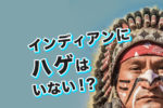 『インディアンにハゲはいない』は本当か？