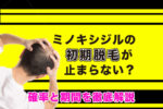 【画像】ミノキシジルの初期脱毛が止まらない？確率と期間を徹底解説