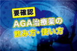 AGA治療薬の飲み方【効果的なタイミング・用法用量・注意点など】